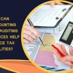 How Can Accounting and Auditing Services Help Reduce Tax Liabilities?