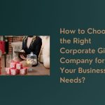 How to Choose the Right Corporate Gifts Company for Your Business Needs?