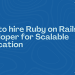 How to hire Ruby on Rails Developer for Scalable Application