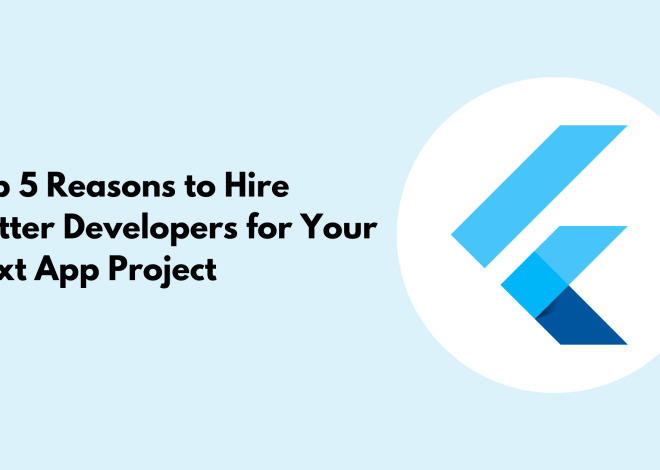 Top 5 Reasons to Hire Flutter Developers for Your Next App Project