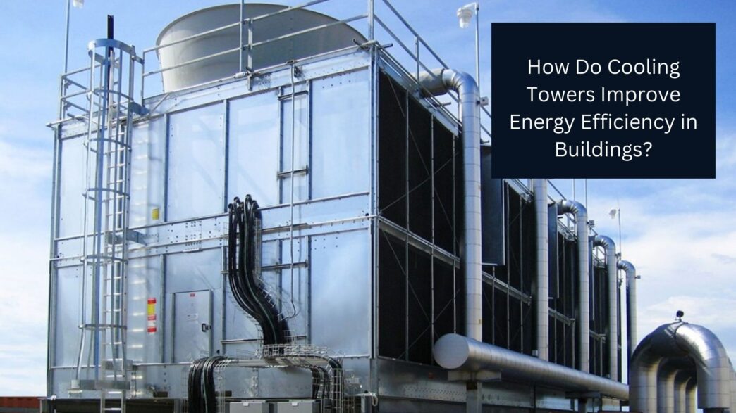 How Do Cooling Towers Improve Energy Efficiency in Buildings