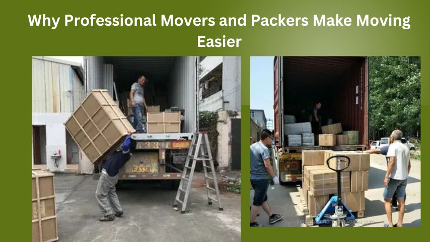 Why Professional Movers and Packers Make Moving Easier