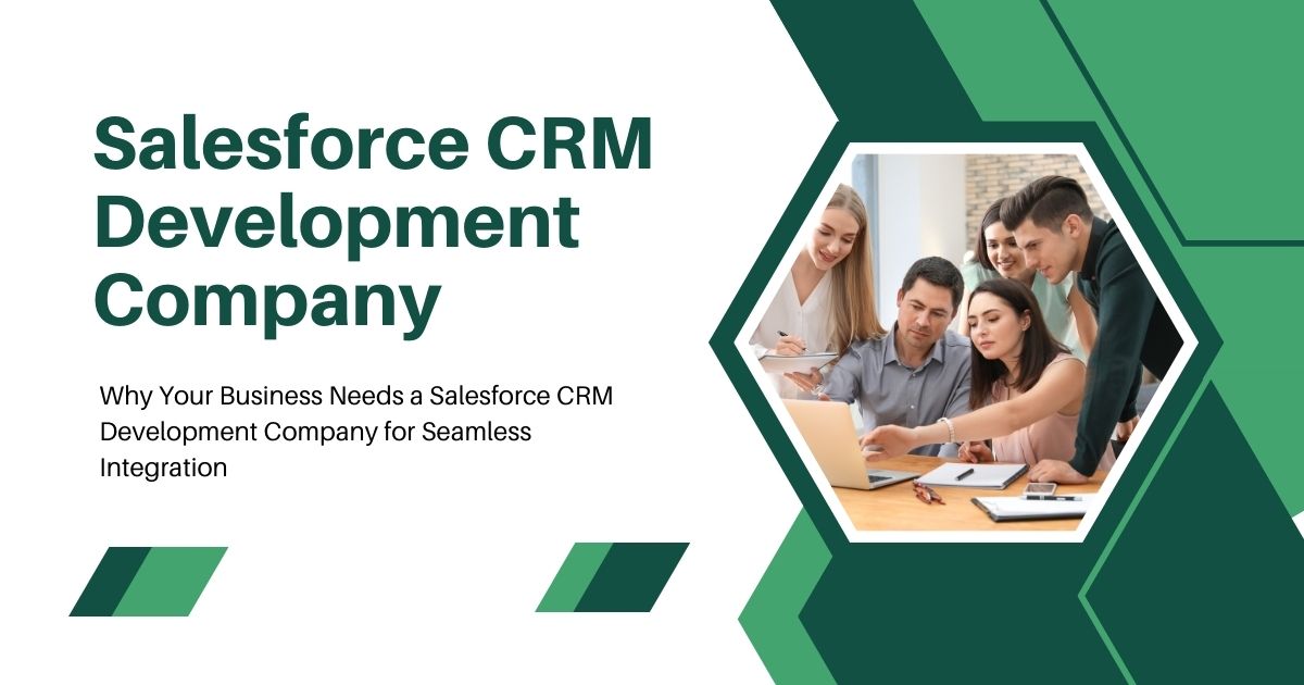 Why Your Business Needs a Salesforce CRM Development Company for Seamless Integration