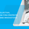 How an Intellectual Property Law Firm Protects Your Ideas and Innovations