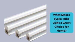 What Makes Syska Tube Light a Great Choice for Home