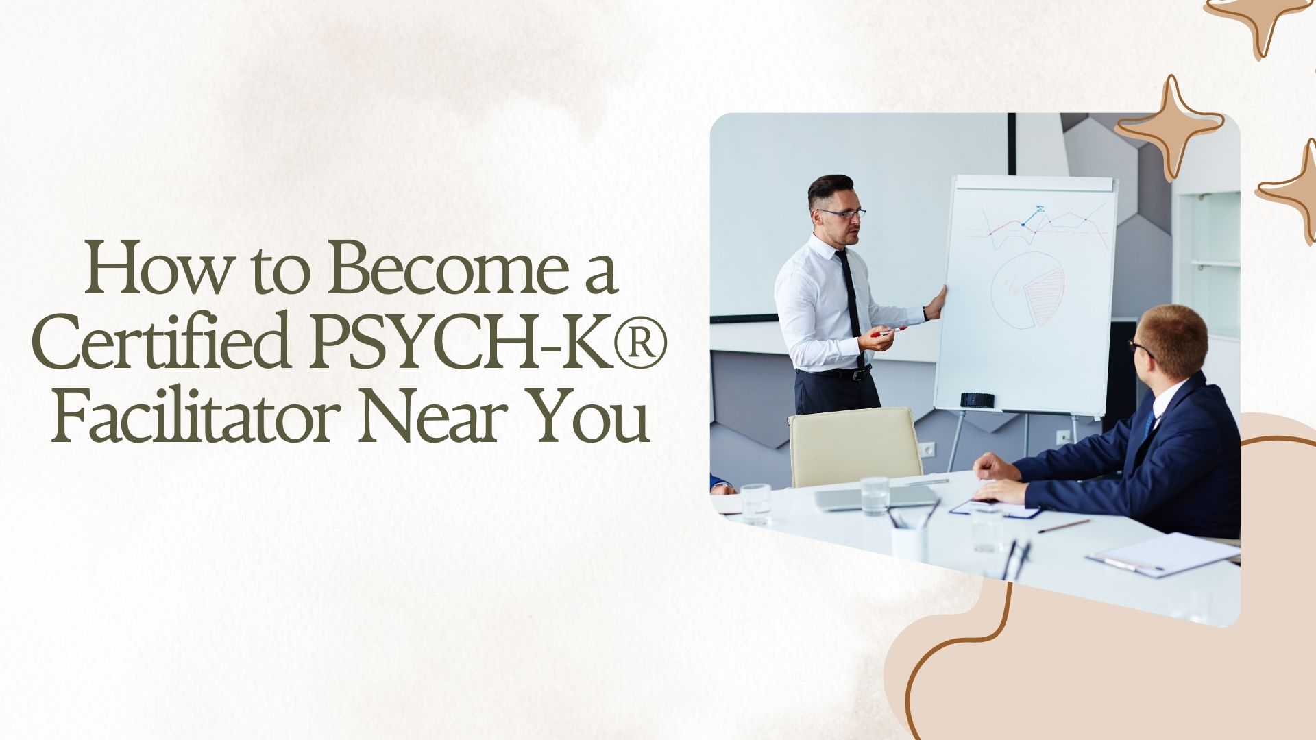 How to Become a Certified PSYCH-K® Facilitator Near You